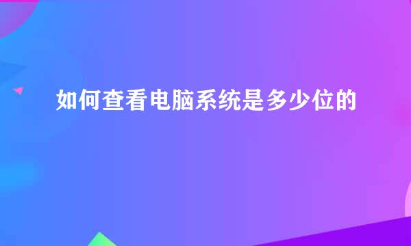 如何查看电脑系统是多少位的