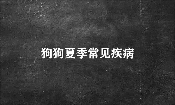 狗狗夏季常见疾病