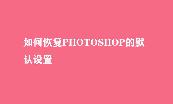 如何恢复PHOTOSHOP的默认设置