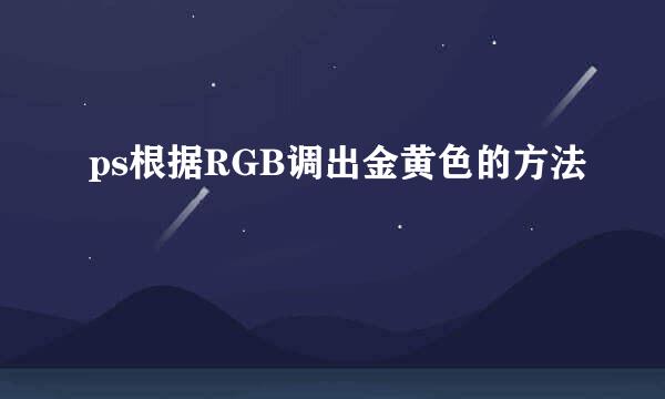 ps根据RGB调出金黄色的方法