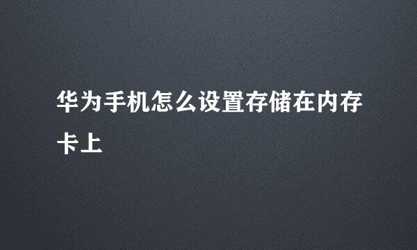 华为手机怎么设置存储在内存卡上