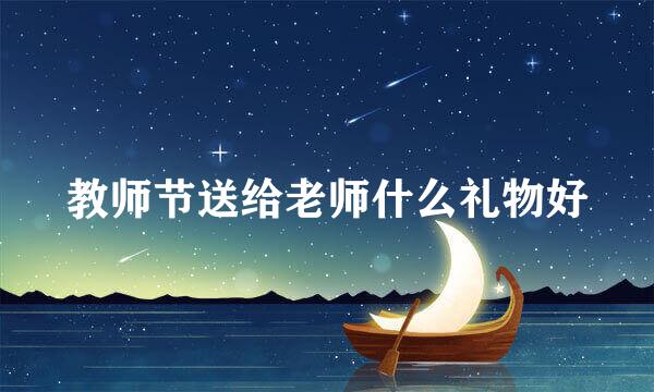 教师节送给老师什么礼物好