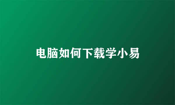 电脑如何下载学小易