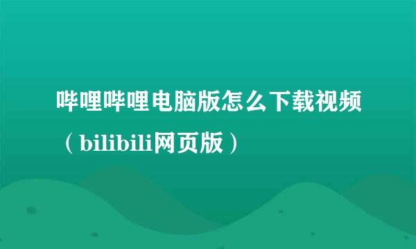 哔哩哔哩电脑版怎么下载视频（bilibili网页版）