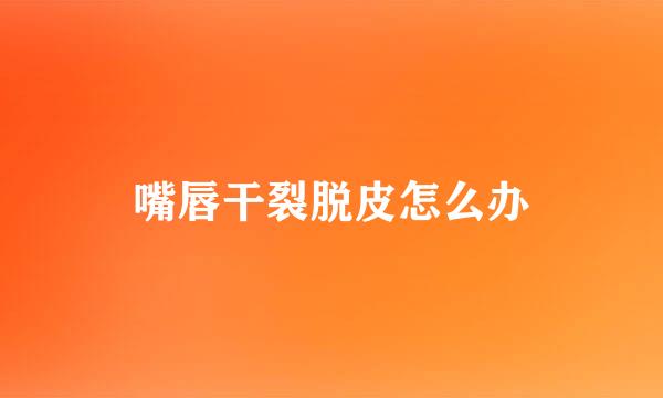 嘴唇干裂脱皮怎么办