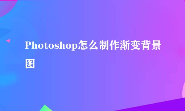Photoshop怎么制作渐变背景图