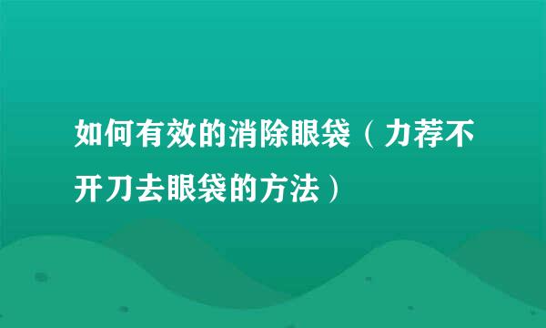 如何有效的消除眼袋（力荐不开刀去眼袋的方法）