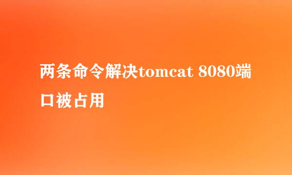 两条命令解决tomcat 8080端口被占用