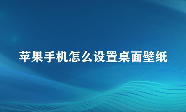 苹果手机怎么设置桌面壁纸