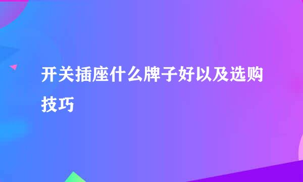 开关插座什么牌子好以及选购技巧
