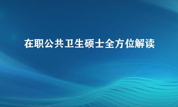 在职公共卫生硕士全方位解读