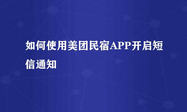 如何使用美团民宿APP开启短信通知