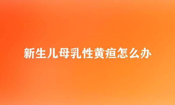 新生儿母乳性黄疸怎么办
