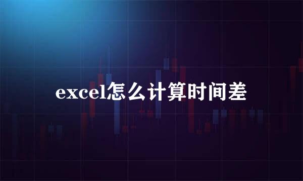 excel怎么计算时间差