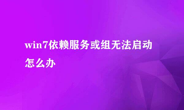win7依赖服务或组无法启动怎么办