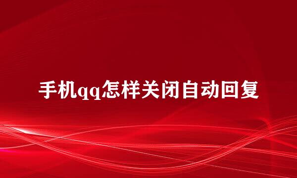 手机qq怎样关闭自动回复