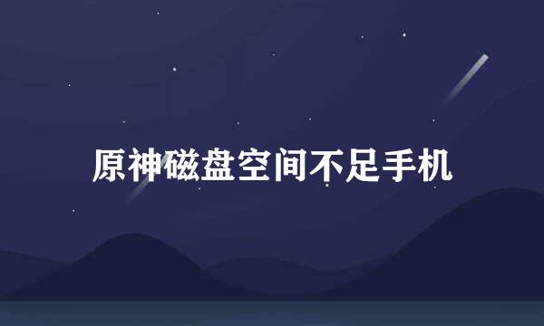 原神磁盘空间不足手机