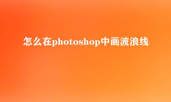 怎么在photoshop中画波浪线