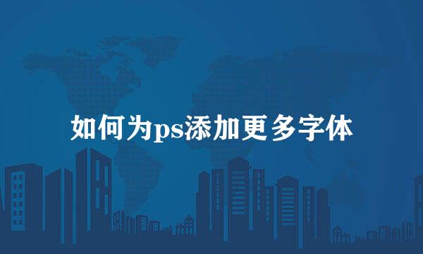 如何为ps添加更多字体