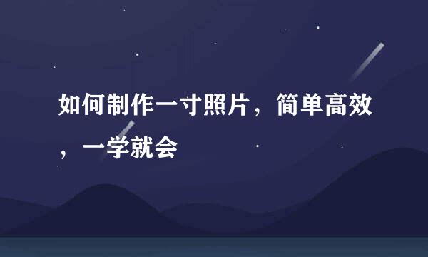 如何制作一寸照片，简单高效，一学就会