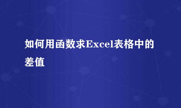 如何用函数求Excel表格中的差值