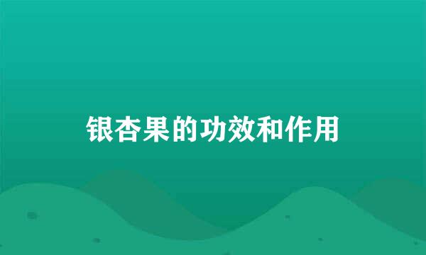 银杏果的功效和作用