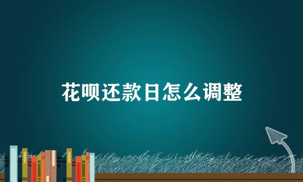 花呗还款日怎么调整