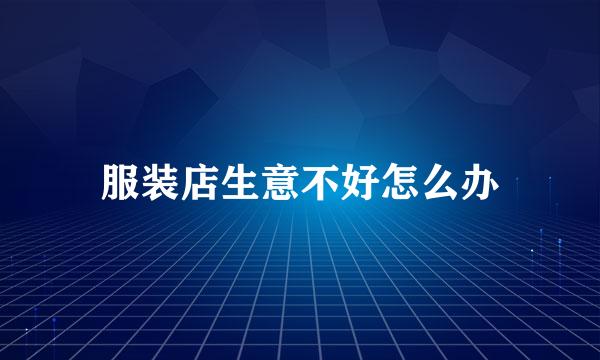 服装店生意不好怎么办