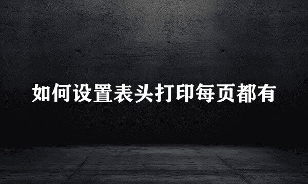 如何设置表头打印每页都有