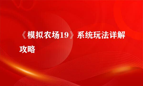《模拟农场19》系统玩法详解攻略