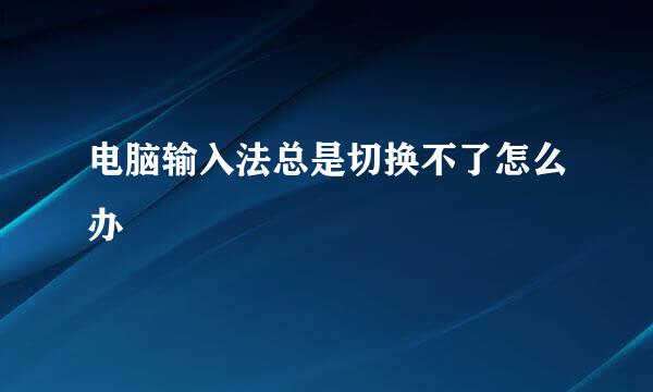 电脑输入法总是切换不了怎么办