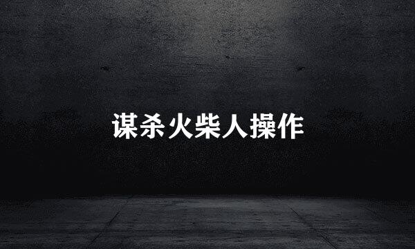 谋杀火柴人操作