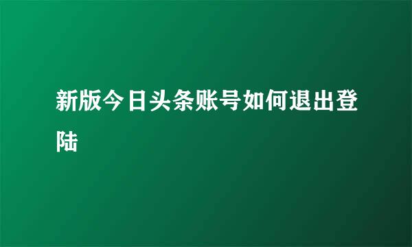 新版今日头条账号如何退出登陆
