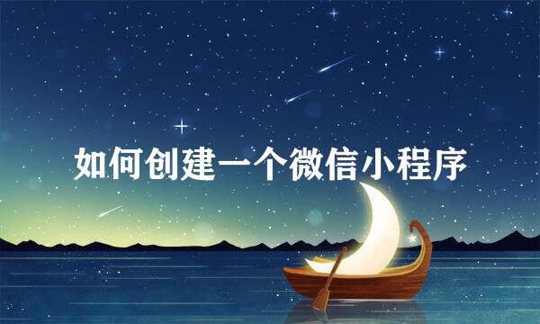 如何创建一个微信小程序
