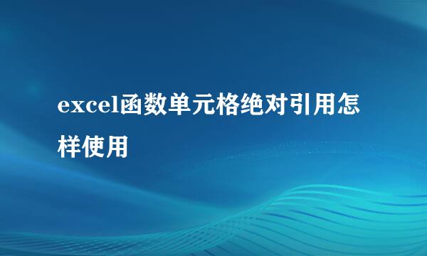 excel函数单元格绝对引用怎样使用