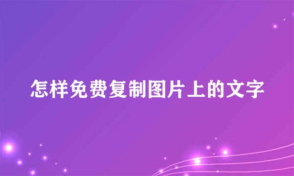 怎样免费复制图片上的文字