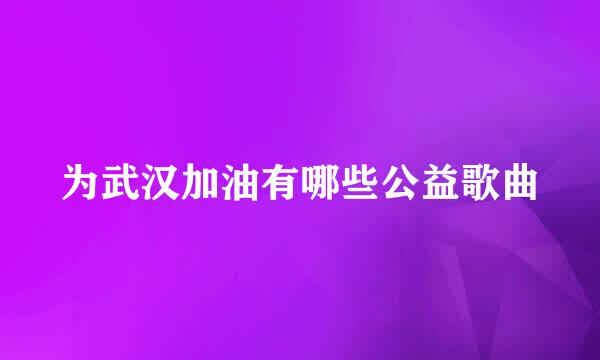 为武汉加油有哪些公益歌曲