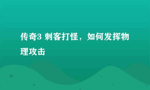 传奇3 刺客打怪，如何发挥物理攻击