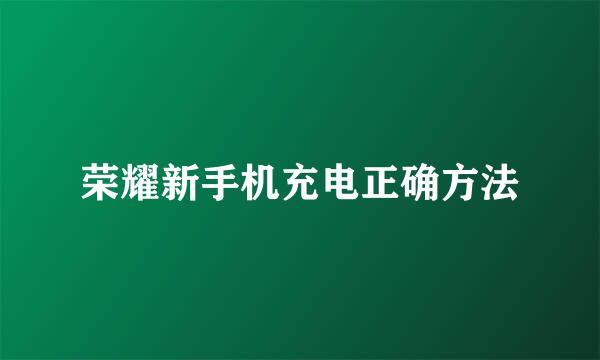 荣耀新手机充电正确方法