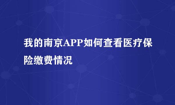 我的南京APP如何查看医疗保险缴费情况