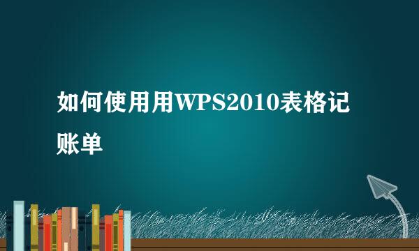 如何使用用WPS2010表格记账单