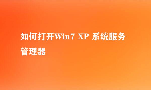 如何打开Win7 XP 系统服务管理器
