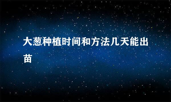 大葱种植时间和方法几天能出苗