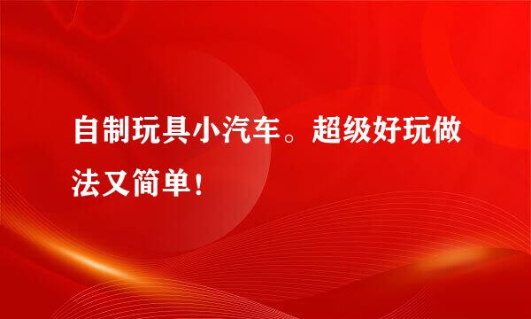 自制玩具小汽车。超级好玩做法又简单！