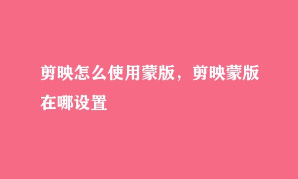 剪映怎么使用蒙版，剪映蒙版在哪设置