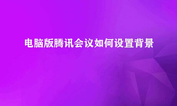 电脑版腾讯会议如何设置背景