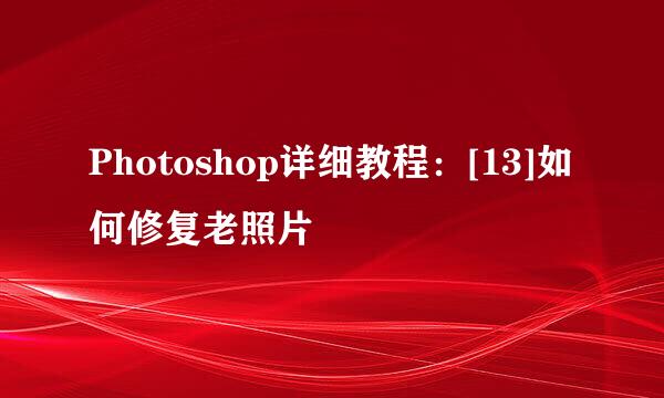 Photoshop详细教程：[13]如何修复老照片