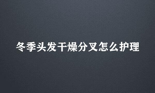 冬季头发干燥分叉怎么护理