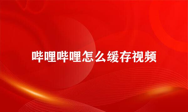 哔哩哔哩怎么缓存视频