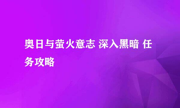 奥日与萤火意志 深入黑暗 任务攻略